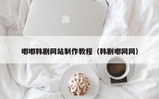 瑞安嘟嘟韩剧网站制作教程（韩剧嘟网网）