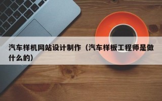 瑞安汽车样机网站设计制作（汽车样板工程师是做什么的）