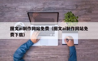 瑞安图文ai制作网站免费（图文ai制作网站免费下载）