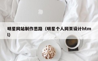 瑞安明星网站制作思路（明星个人网页设计html）