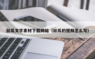 瑞安丝瓜文字素材下载网站（丝瓜的视频怎么写）