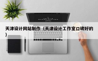 瑞安天津设计网站制作（天津设计工作室口碑好的）